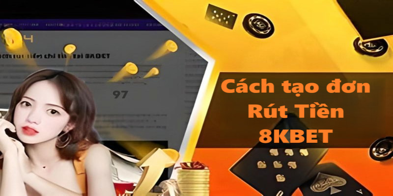 Cách tạo đơn Rút tiền 8KBET hiệu quả